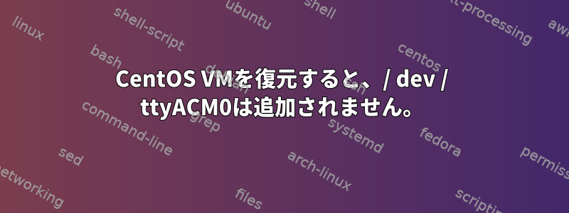 CentOS VMを復元すると、/ dev / ttyACM0は追加されません。