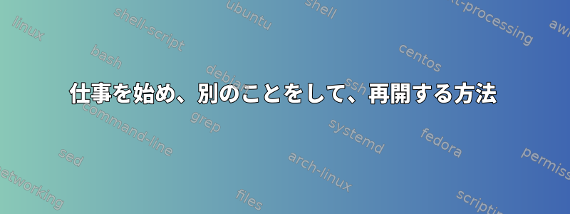 仕事を始め、別のことをして、再開する方法