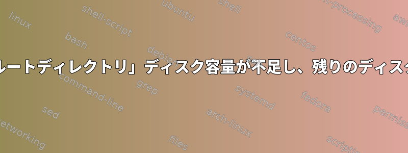 「ファイルシステムのルートディレクトリ」ディスク容量が不足し、残りのディスク容量が0バイトです。