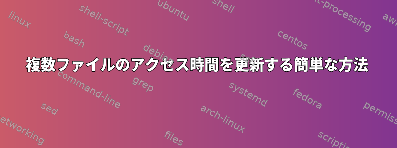 複数ファイルのアクセス時間を更新する簡単な方法