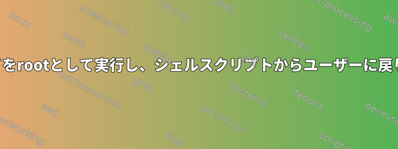 コマンドをrootとして実行し、シェルスクリプトからユーザーに戻ります。