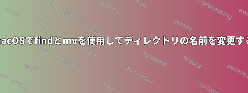 macOSでfindとmvを使用してディレクトリの名前を変更する