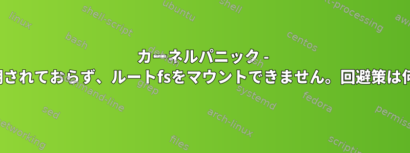 カーネルパニック - VFSは同期されておらず、ルートfsをマウントできません。回避策は何ですか？