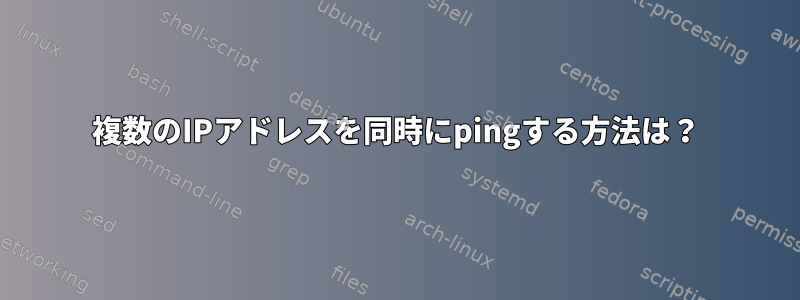 複数のIPアドレスを同時にpingする方法は？