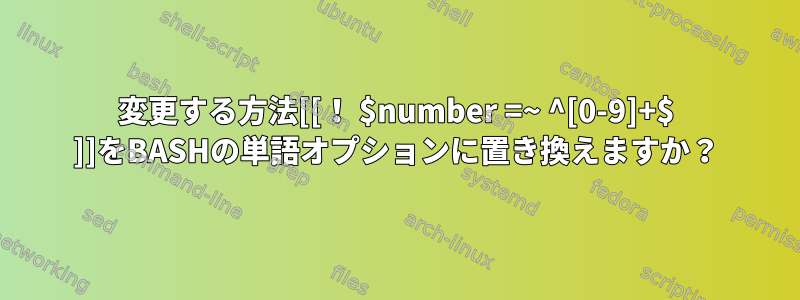 変更する方法[[！ $number =~ ^[0-9]+$ ]]をBASHの単語オプションに置き換えますか？