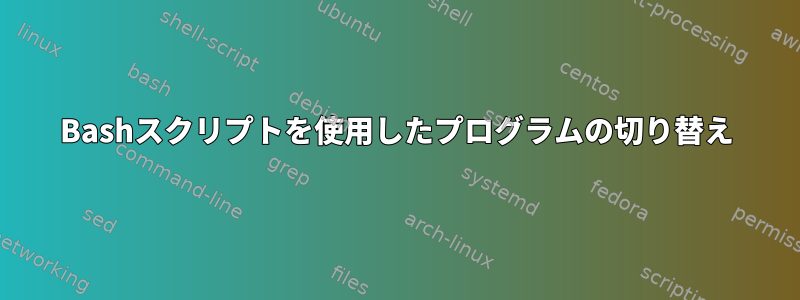 Bashスクリプトを使用したプログラムの切り替え