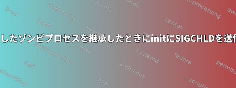 Linuxは孤立したゾンビプロセスを継承したときにinitにSIGCHLDを送信しますか？