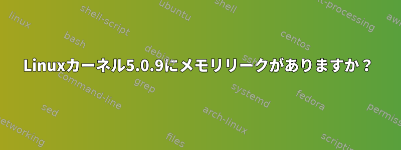 Linuxカーネル5.0.9にメモリリークがありますか？