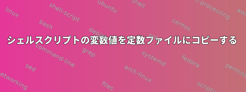 シェルスクリプトの変数値を定数ファイルにコピーする