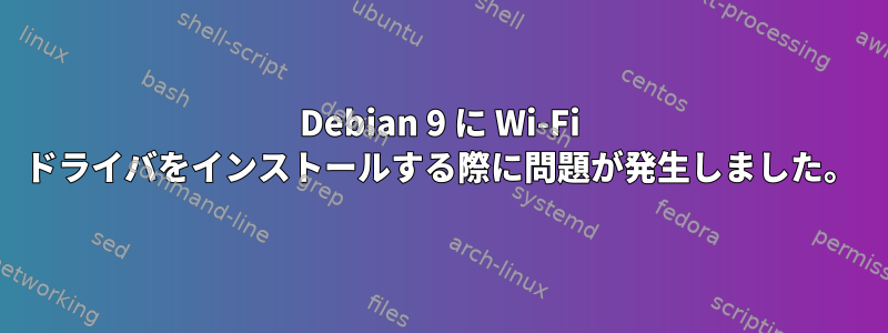 Debian 9 に Wi-Fi ドライバをインストールする際に問題が発生しました。