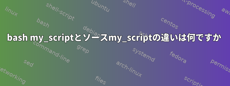 bash my_scriptとソースmy_scriptの違いは何ですか