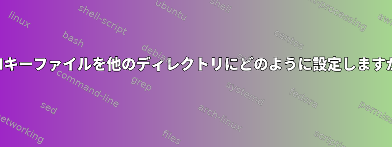 SSHキーファイルを他のディレクトリにどのように設定しますか？