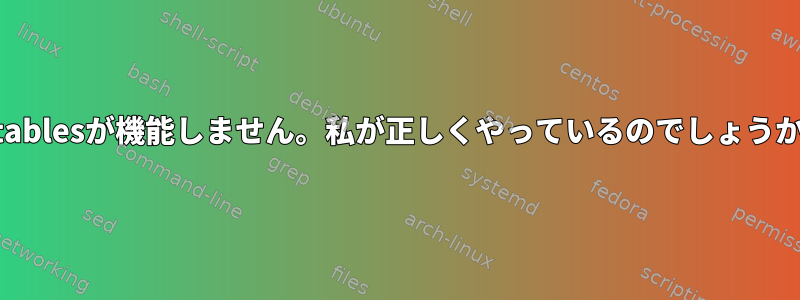 nftablesが機能しません。私が正しくやっているのでしょうか？