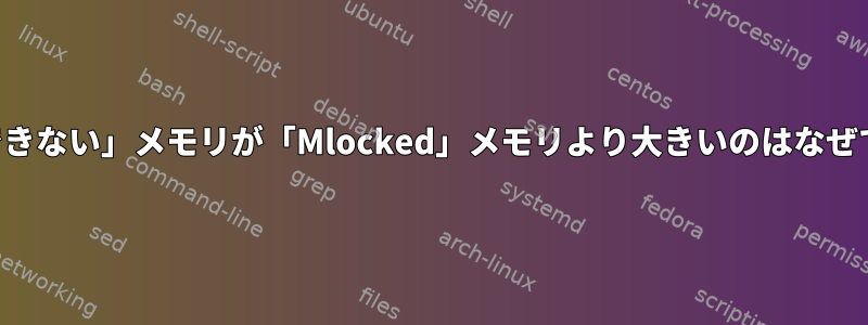 「削除できない」メモリが「Mlocked」メモリより大きいのはなぜですか？