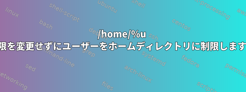 /home/%u 権限を変更せずにユーザーをホームディレクトリに制限します。