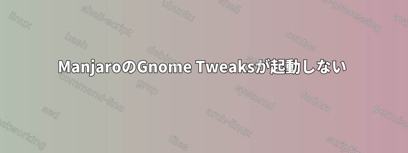 ManjaroのGnome Tweaksが起動しない