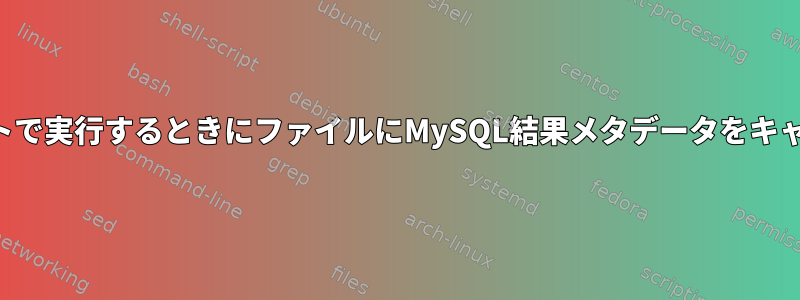 シェルスクリプトで実行するときにファイルにMySQL結果メタデータをキャプチャする方法