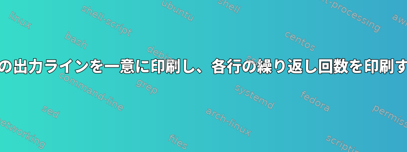 このスクリプトの出力ラインを一意に印刷し、各行の繰り返し回数を印刷する方法[閉じる]