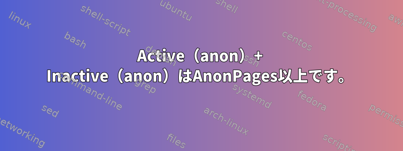 Active（anon）+ Inactive（anon）はAnonPages以上です。