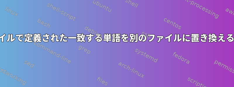 あるファイルで定義された一致する単語を別のファイルに置き換える方法は？