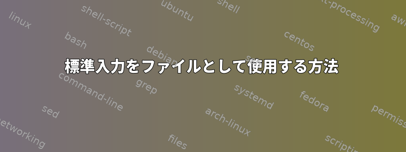 標準入力をファイルとして使用する方法