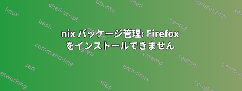 nix パッケージ管理: Firefox をインストールできません