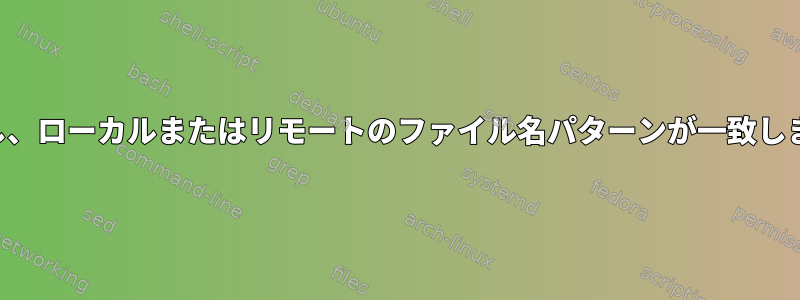 権限なし、ローカルまたはリモートのファイル名パターンが一致しません。