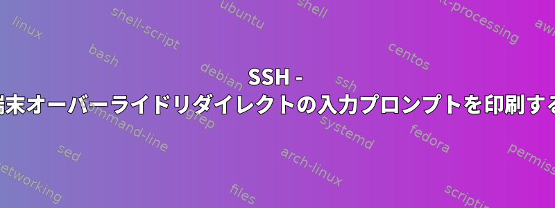 SSH - 端末オーバーライドリダイレクトの入力プロンプトを印刷する