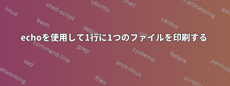 echoを使用して1行に1つのファイルを印刷する