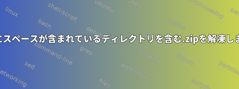 名前にスペースが含まれているディレクトリを含む.zipを解凍します。