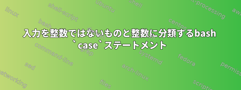 入力を整数ではないものと整数に分類するbash `case`ステートメント