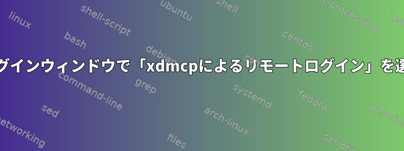 RHEL6/7のログインウィンドウで「xdmcpによるリモートログイン」を選択するには？