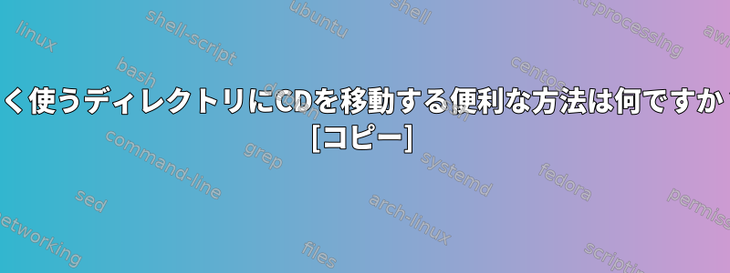 よく使うディレクトリにCDを移動する便利な方法は何ですか？ [コピー]