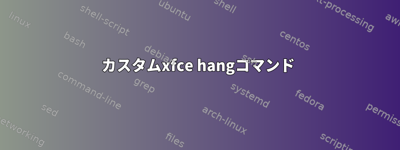 カスタムxfce hangコマンド