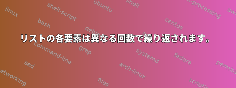 リストの各要素は異なる回数で繰り返されます。