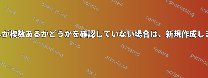 ファイルが複数あるかどうかを確認していない場合は、新規作成しますか？