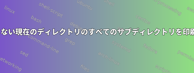 .gitを含まない現在のディレクトリのすべてのサブディレクトリを印刷します。