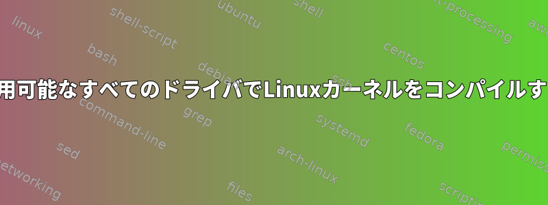 利用可能なすべてのドライバでLinuxカーネルをコンパイルする