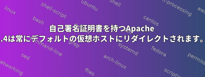 自己署名証明書を持つApache 2.4は常にデフォルトの仮想ホストにリダイレクトされます。