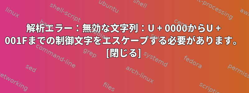 解析エラー：無効な文字列：U + 0000からU + 001Fまでの制御文字をエスケープする必要があります。 [閉じる]