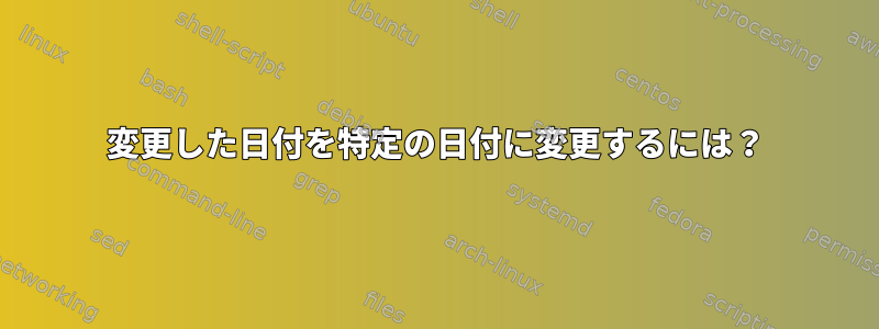 変更した日付を特定の日付に変更するには？