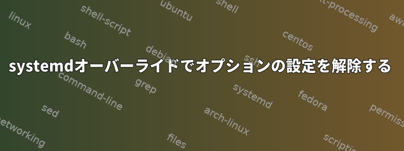 systemdオーバーライドでオプションの設定を解除する