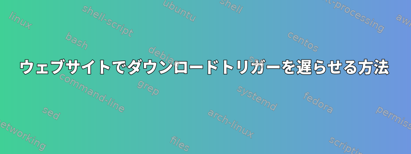 ウェブサイトでダウンロードトリガーを遅らせる方法