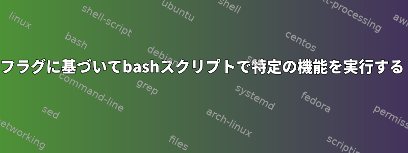 フラグに基づいてbashスクリプトで特定の機能を実行する