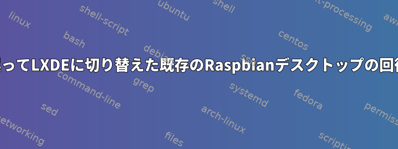 誤ってLXDEに切り替えた既存のRaspbianデスクトップの回復