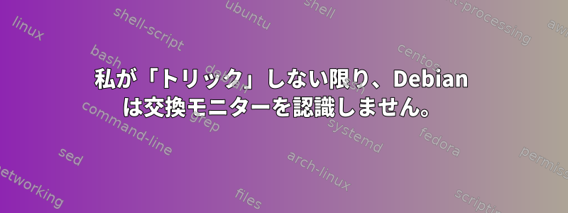 私が「トリック」しない限り、Debian は交換モニターを認識しません。