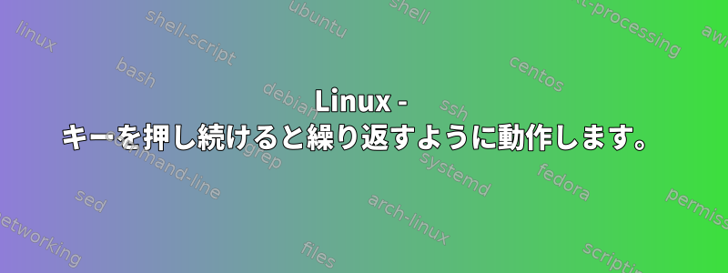 Linux - キーを押し続けると繰り返すように動作します。