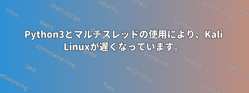 Python3とマルチスレッドの使用により、Kali Linuxが遅くなっています。