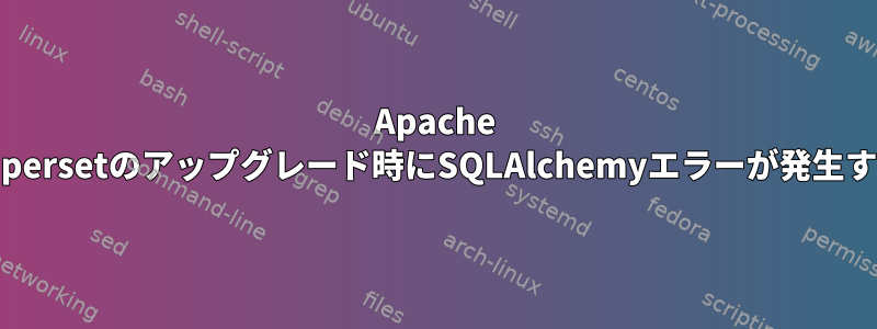 Apache Supersetのアップグレード時にSQLAlchemyエラーが発生する