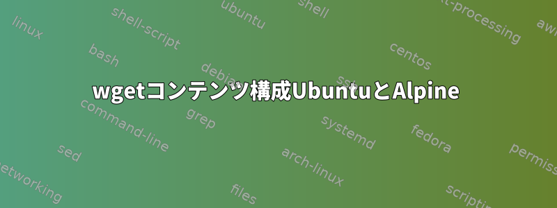 wgetコンテンツ構成UbuntuとAlpine